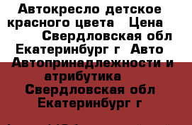 Автокресло детское, красного цвета › Цена ­ 2 000 - Свердловская обл., Екатеринбург г. Авто » Автопринадлежности и атрибутика   . Свердловская обл.,Екатеринбург г.